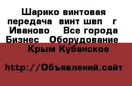 Шарико винтовая передача, винт швп  (г. Иваново) - Все города Бизнес » Оборудование   . Крым,Кубанское